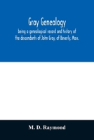 Gray Genealogy: Being a Genealogical Record and History of the Descendants of John Gray, of Beverly, Mass., and Also Including Sketches of Other Gray Families 1015515223 Book Cover