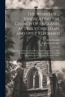 The Works of ... Vindicating the Church of England, as Truly Christian, and Duly Reformed: In Eight Books of Ecclesiastical Polity. Now Compleated, as ... as the Primitive, Catholick And... 1022447947 Book Cover