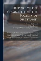 Report of the Committee of the Society of Dilettanti: Appointed by the Society to Superintend the Expedition Lately Sent by Them to Greece and Ionia: ... of the Materials Collected by Them, And... 1014746051 Book Cover