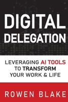 DIGITAL DELEGATION: Leveraging AI Tools to Transform Your Work and Life B0FG8D4RKV Book Cover