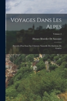 Voyages Dans Les Alpes: Précédés D'un Essai Sur L'histoire Naturelle Des Environs De Genève; Volume 2 1016699123 Book Cover