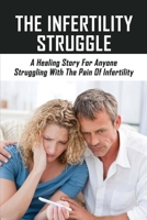 The Infertility Struggle: A Healing Story For Anyone Struggling With The Pain Of Infertility: Childfree Living B095GNPGKR Book Cover