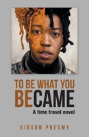 To be what you became: A time travel novel B0CVHN57KQ Book Cover