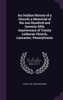An Outline History of a Church; A Memorial of the One Hundred and Seventy-Fifth Anniversary of Trinity Lutheran Church, Lancaster, Pennsylvania 1359622152 Book Cover