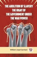 The Abolition Of Slavery The Right Of The Government Under The War Power 9359957437 Book Cover