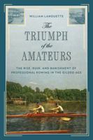 The Triumph of the Amateurs: The Rise, Ruin, and Banishment of Professional Rowing in the Gilded Age 1493052764 Book Cover