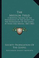 The Mission Field: A Monthly Record Of The Proceedings Of The Society For The Propagation Of The Gospel, At Home And Abroad, 1883 1165127539 Book Cover