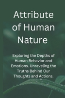 Attribute of Human Nature: Exploring the Depths of Human Behavior and Emotions. Unraveling the Truths Behind Our Thoughts and Actions. B0F31RQVHF Book Cover