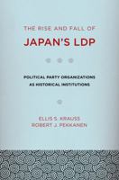 The Rise and Fall of Japan's Ldp: Political Party Organizations as Historical Institutions 0801476828 Book Cover