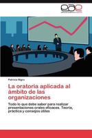 La oratoria aplicada al ámbito de las organizaciones: Todo lo que debe saber para realizar presentaciones orales eficaces. Teoría, práctica y consejos útiles 3848474182 Book Cover