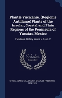 Plantæ Yucatanæ. (Regionis Antillanæ) Plants of the Insular, Coastal and Plain Regions of the Peninsula of Yucatan, Mexico: Fieldiana. Botany series v 1340313391 Book Cover