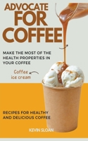 Advocate for Coffee: Recipes for Healthy and Delicious Coffee B0CCXP1BSX Book Cover
