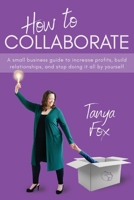 How to Collaborate: A Small Business Guide to Increase Profits, Build Relationships, and Stop Doing it All by Yourself 1039189261 Book Cover