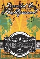 Recorded In Hollywood: The John Dolphin Story 1463784430 Book Cover