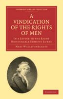 A Vindication of the Rights of Men, in a Letter to the Right Honourable Edmund Burke: Occasioned by His Reflections on the Revolution in France (Classic Reprint) 1573921068 Book Cover