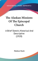 The Alaskan Missions Of The Episcopal Church: A Brief Sketch, Historical And Descriptive 1436581621 Book Cover