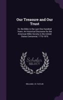 Our Treasure and Our Trust: Or, the Bible in the Last One Hundred Years: An Historical Discourse for the American Bible Society in the United States Centennial, 1776-1876 1359299866 Book Cover