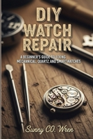 DIY Watch Repair: A Beginner's Guide to Fixing Mechanical, Quartz, and Smartwatches B0FJYPW4SW Book Cover