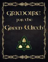Grimoire for the Green Witch: (coloured Parchment Interior 4) the Complete Theurgy Book of Your Own Shadows, Spells, Potion, Charms and the History of Grimoires, Witches, Wiccans and Hags (10) 109321564X Book Cover