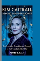 KIM CATTRALL: BEYOND SAMANTHA JONES: The Triumphs, Scandals, and Strength of Hollywood’s Boldest Star B0FQ3T249K Book Cover