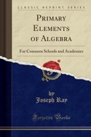 Primary Elements of Algebra: For Common Schools and Academies (Classic Reprint) 3348069343 Book Cover