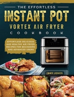 The Effortless Instant Pot Vortex Air Fryer Cookbook: Effortless Delicious and Healthy Air Fryer Recipes for Beginners and Advanced Users 1802449426 Book Cover