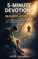 5-Minute Devotions for Injured Athletes: A 30-Day Christian Devotional for Healing, Hope, and Mental Strength During Sports Injury Recovery B0GWMHFHWS Book Cover
