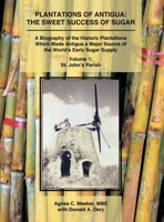 Plantations of Antigua: The Sweet Success of Sugar (Volume 1) A Biography of the Historic Plantations Which Made Antigua a Major Source of the World’s Early Sugar Supply 1524687316 Book Cover