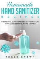 Homemade Hand Sanitizer Recipes: The Essential Guide Step by Step to make Easy and Natural Recipes for Your Hand Sanitizer. B087L6VHDX Book Cover
