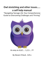 Owl stretching and other issues... a self help manual: Navigating Teenage Life: Your Comprehensive Guide to Overcoming Challenges and Thriving 1803818425 Book Cover