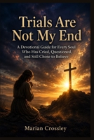 Trials Are Not My End: A Devotional Guide for Every Soul Who Has Cried, Questioned, and Still Chose to Believe B0H1WV8VHX Book Cover