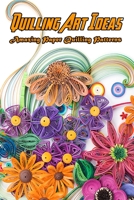 Quilling Art Ideas: Amazing Paper Quilling Patterns: Quilling Art Projects for Beginners B08SGVNQXW Book Cover