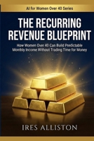 The Recurring Revenue Blueprint: How Women Over 40 Can Build Predictable Monthly Income Without Trading Time for Money B0GQ4NYQ5M Book Cover