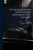 M. Fabi Quintiliani Institutionis Oratoriae Liber Decimus: A Revised Text with Introductory Essays, Critical and Explanatory Notes and a Facsimile of 1273638506 Book Cover