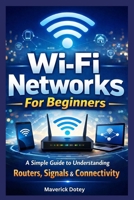 Wi-Fi Networks For Beginners: A Simple Guide to Understanding Routers, Signals & Connectivity (The Tech Smart Guide Series) B0GGTJDLGV Book Cover