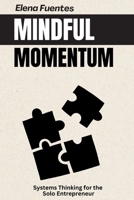 Mindful Momentum: Systems Thinking for the Solo Entrepreneur B0FCG76F4Q Book Cover