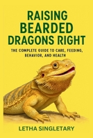 RAISING BEARDED DRAGONS RIGHT: THE COMPLETE GUIDE TO CARE, FEEDING, BEHAVIOR, AND HEALTH B0FV7GDFVW Book Cover