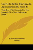 Carrie F. Butler Thwing, An Appreciation By Friends: Together With Extracts Fro Her Journal Of A Tour In Europe 1104078139 Book Cover