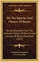 On The Injuries And Disease Of Bones: Being Selections From The Collected Edition Of The Clinical Lectures Of Baron Dupuytren 1164947079 Book Cover