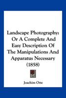 Landscape Photography: Or a Complete and Easy Description of the Manipulations and Apparatus Necessary 116657184X Book Cover