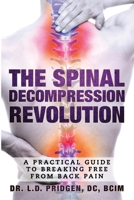The Spinal Decompression Revolution: A Practical Guide To Breaking Free From Back Pain 1312156317 Book Cover