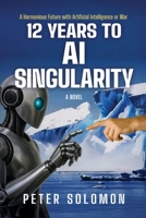 12 Years to AI Singularity: A Harmonious Future with Artificial Intelligence or War B0GNP73L42 Book Cover