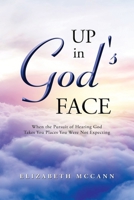 Up in God's Face: When the Pursuit of Hearing God Takes You Places You Were Not Expecting 1698501366 Book Cover