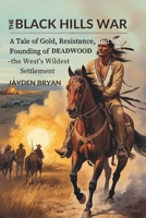 The Black Hills War: A Tale of Gold, Resistance, and the Founding of Deadwood — the West’s Wildest Settlement B0FHX1N9BQ Book Cover