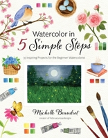 Watercolor in 5 Simple Steps: 40 Inspiring Projects for the Beginner Watercolorist B0FGZYV3KK Book Cover