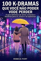 100 K-DRAMAS QUE VOCÊ NÃO PODE PERDER: O guia definitivo de séries coreanas (Portuguese Edition) B0GL1BKX4V Book Cover