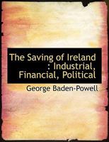 The Saving of Ireland - Industrial, Financial, Political 116511786X Book Cover