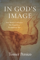 In God's Image: How Western Civilization Was Shaped by a Revolutionary Idea 1479835714 Book Cover