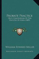 Probate Practice: Or A Compendium Of The Statutes Of Iowa 1166981509 Book Cover