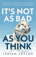 It's Not As Bad As You Think: How Overthinking Steals Your Peace & The Art Of Reclaiming Your Mind B0GV5S1M4F Book Cover